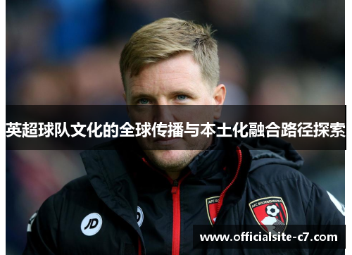 英超球队文化的全球传播与本土化融合路径探索