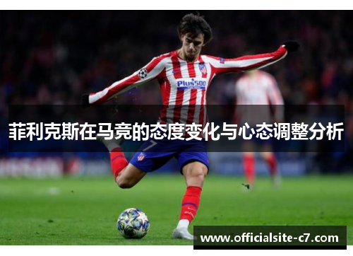 菲利克斯在马竞的态度变化与心态调整分析