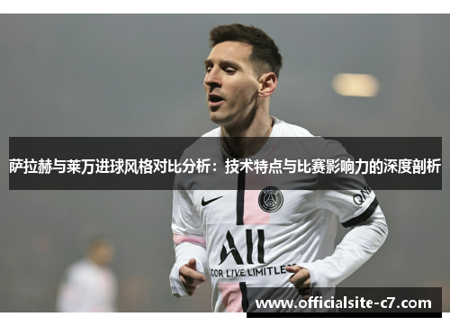 萨拉赫与莱万进球风格对比分析：技术特点与比赛影响力的深度剖析