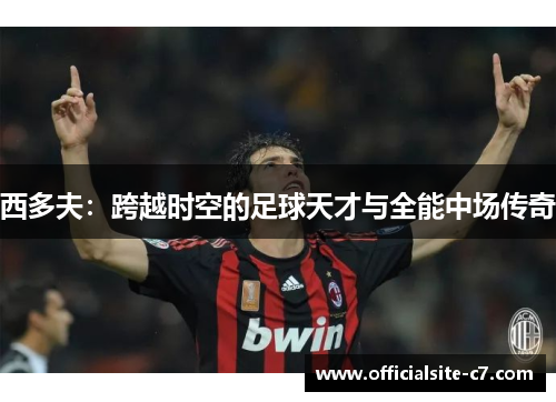 西多夫：跨越时空的足球天才与全能中场传奇