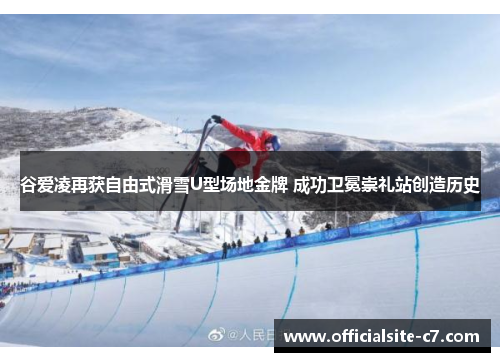 谷爱凌再获自由式滑雪U型场地金牌 成功卫冕崇礼站创造历史 谷爱凌再获自由式滑雪U型场地金牌 成功卫冕崇礼站创造历史