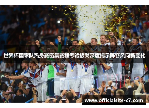 世界杯国家队热身赛密集赛程考验板凳深度揭示阵容风向新变化