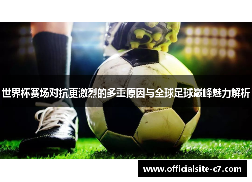 世界杯赛场对抗更激烈的多重原因与全球足球巅峰魅力解析