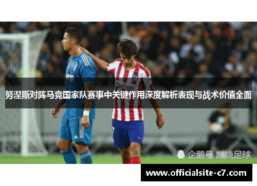 努涅斯对阵马竞国家队赛事中关键作用深度解析表现与战术价值全面