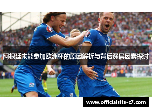 阿根廷未能参加欧洲杯的原因解析与背后深层因素探讨