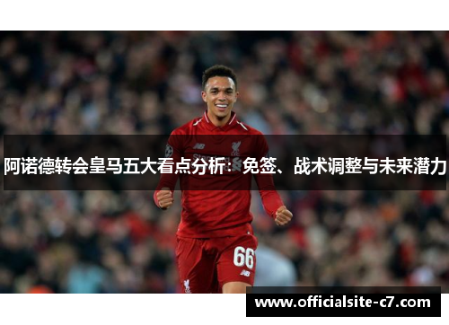 阿诺德转会皇马五大看点分析：免签、战术调整与未来潜力