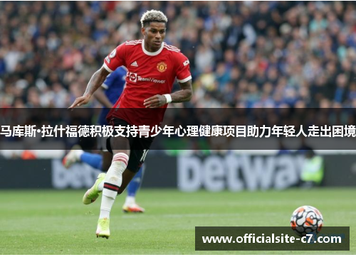 马库斯·拉什福德积极支持青少年心理健康项目助力年轻人走出困境